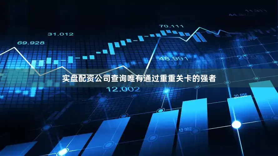 实盘配资公司查询唯有通过重重关卡的强者