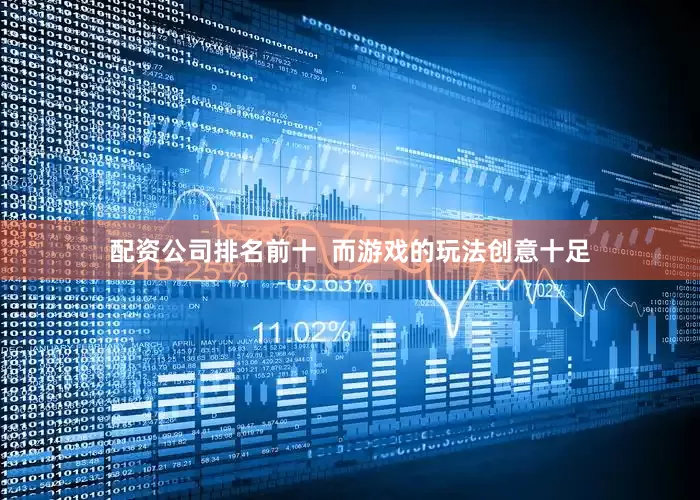配资公司排名前十  而游戏的玩法创意十足