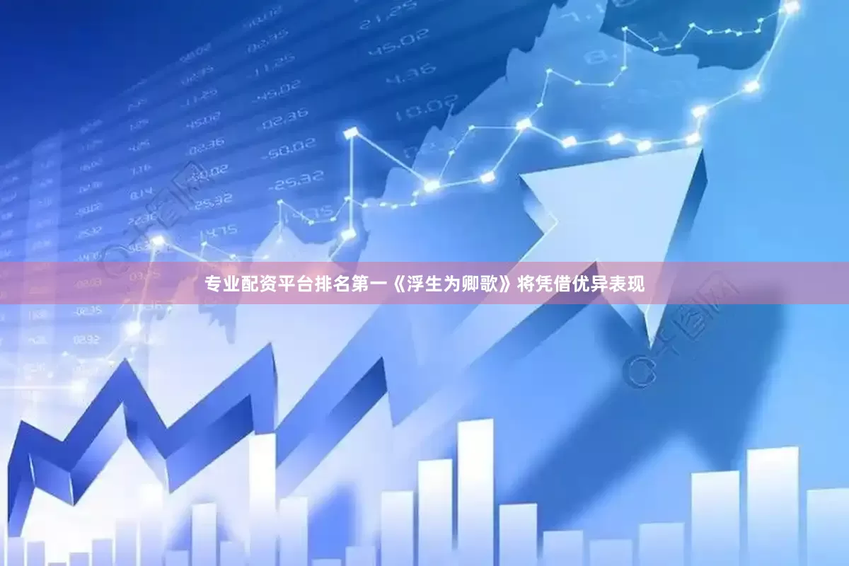 专业配资平台排名第一《浮生为卿歌》将凭借优异表现