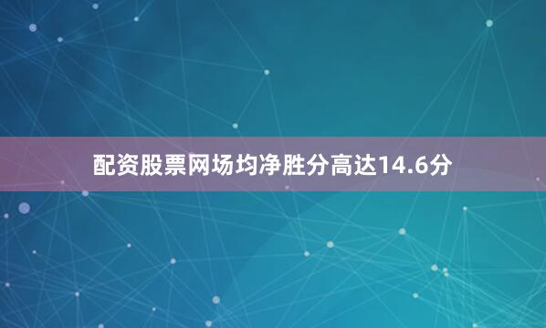 配资股票网场均净胜分高达14.6分