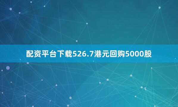 配资平台下载526.7港元回购5000股
