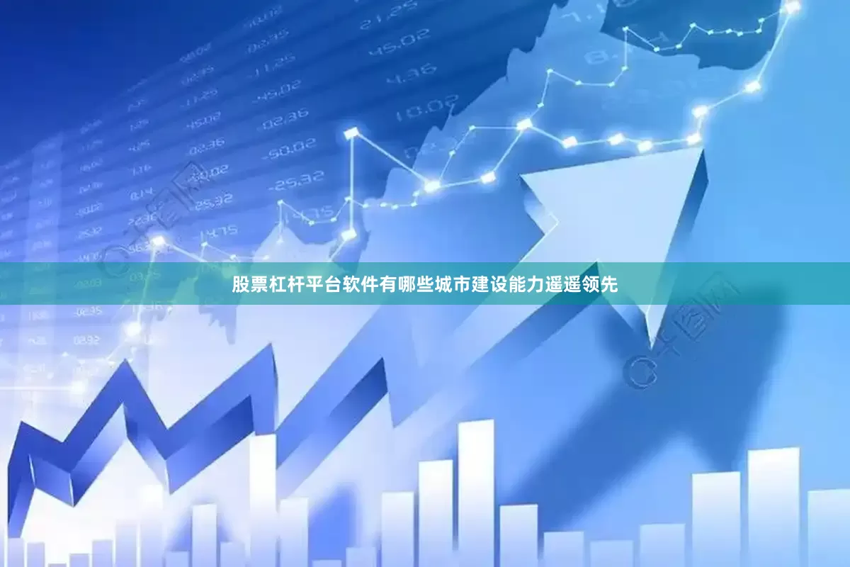 股票杠杆平台软件有哪些城市建设能力遥遥领先