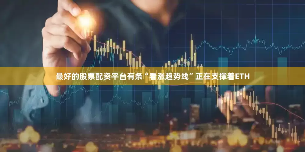 最好的股票配资平台有条“看涨趋势线”正在支撑着ETH