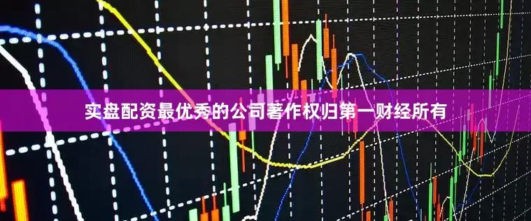 实盘配资最优秀的公司著作权归第一财经所有