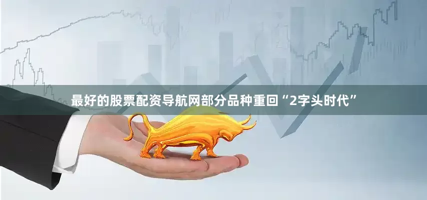 最好的股票配资导航网部分品种重回“2字头时代”