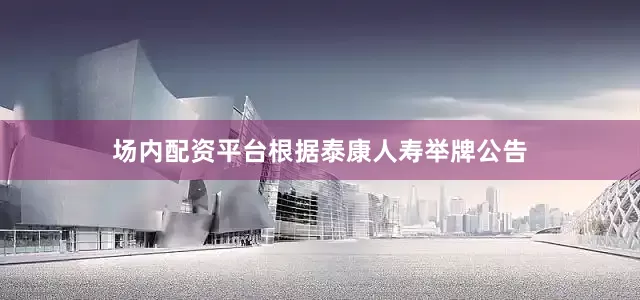 场内配资平台根据泰康人寿举牌公告