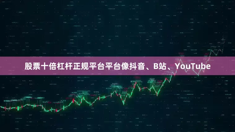 股票十倍杠杆正规平台平台像抖音、B站、YouTube
