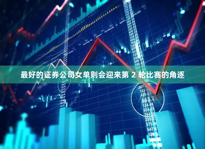 最好的证券公司女单则会迎来第 2 轮比赛的角逐